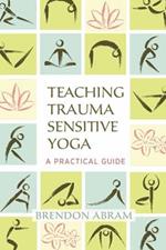 Teaching Trauma-Sensitive Yoga: A Practical Guide
