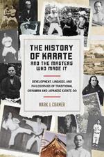 History of Karate and the Masters Who Made It: Development, Lineages, and Philosophies of Traditional Okinawan and Japanese Karatedo