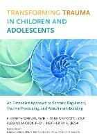 Transforming Trauma in Children and Adolescents: An Embodied Approach to Somatic Regulation, Trauma Processing, and Attachment-Building - Elizabeth Warner,Heather Finn - cover
