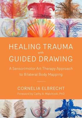 Trauma Healing with Guided Drawing: A Sensorimotor Art Therapy Approach to Bilateral Body Mapping - Cornelia Elbrecht - cover