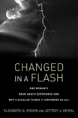 Changed in a Flash: One Woman's Near-Death Experience and Why a Scholar Thinks It Empowers Us All - Elizabeth G. Krohn,Jeffrey J. Kripal - cover