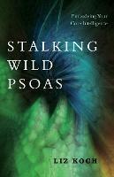 Stalking Wild Psoas: Embodying Your Core Intelligence - Liz Koch - cover