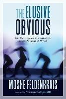 The Elusive Obvious: The Convergence of Movement, Neuroplasticity, and Health - Moshe Feldenkrais,Norman Doidge, M.D. - cover