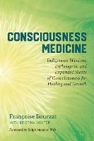 Consciousness Medicine: Indigenous Wisdom, Psychedelic Therapy, and the Path of Transformation: A Practitioner's Guide - Francoise Bourzat,Kristina Hunter - cover