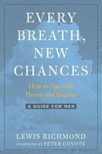 Every Breath, New Chances: How to Age with Honor and Dignity. A Guide for Men