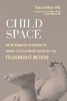 Child Space: An Integrated Approach to Infant Development Based on the Feldenkrais Method - Chava Shelhav - cover