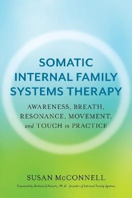 Somatic Internal Family Systems Therapy: Awareness, Breath, Resonance, Movement, and Touch in Practice - Susan McConnell - cover
