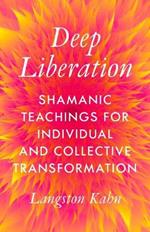 Deep Liberation: Shamanic Tools for Reclaiming Wholeness in a Culture of Trauma