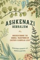 Ashkenazi Herbalism: Rediscovering the Herbal Traditions of Eastern European Jews - Deatra Cohen,Adam Siegel - cover