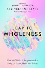 Leap to Wholeness: How the World is Programmed to Help Us Grow, Heal, and Adapt