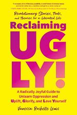 Reclaiming UGLY!: A Radically Joyful Guide to Unlearn Oppression and Uplift, Glorify, and Love Yourself