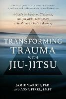 Transforming Trauma with Jiu-Jitsu: A Guide for Survivors, Therapists, and Jiu-Jitsu Practitioners to Facilitate Embodied Recovery - Jamie Marich,Anna Pirkl - cover