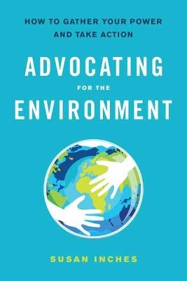 Advocating for the Environment: How to Gather Your Power and Take Action - Susan B. Inches - cover