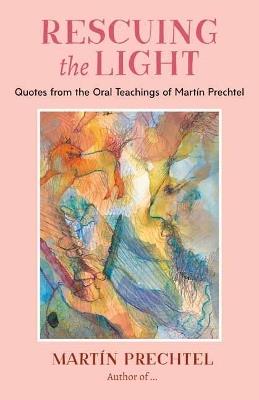 Rescuing the Light: Quotes from the Oral Teachings of Martín Prechtel - Martín Prechtel - cover