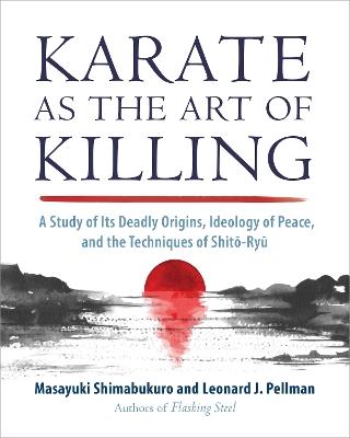 Karate as the Art of Killing: A Study of its Deadly Origins, Ideology of Peace, and the Techniques of Shito-Ry u - Masayuki Shimabukuro,Leonard J. Pellman - cover