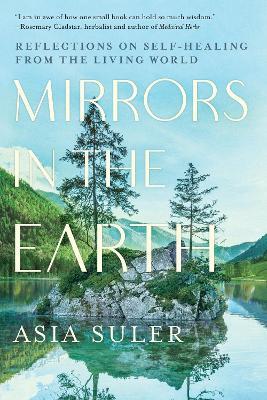 Mirrors in the Earth: Reflections on Self-Healing from the Living World - Asia Suler - cover