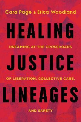 Healing Justice Lineages: Dreaming at the Crossroads of Liberation, Collective Care, and Safety - Cara Page - cover