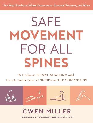 Safe Movement for All Spines: A Guide to Spinal Anatomy and How to Work with 21 Spine and Hip Conditions - Gwen Miller - cover