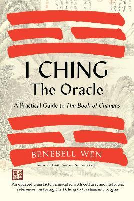 I Ching, The Oracle: A Practical Guide to the Book of Changes: An updated translation annotated with cultural & historical references, restoring the I Ching to its shamanic origins - Benebell Wen - cover