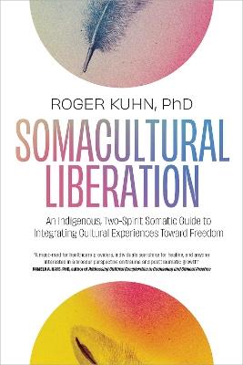 Somacultural Liberation: An Indigenous,Two-Spirit Somatic Guide to Integrating Cultural Experiences Toward Freedom - Roger Kuhn - cover