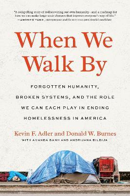 When We Walk By: Forgotten Humanity, Broken Systems, and the Role We Can Each Play in Ending Homelessness in America - Kevin F. Adler,Donald W. Burnes - cover
