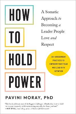 How to Hold Power: A Somatic Approach to Becoming a Leader People Love and Respect--30+ embodiment practices to empower your team and lead with intention - Pavini Moray - cover