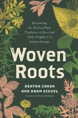 Woven Roots: Recovering the Healing Plant Traditions of Jews and Their Neighbors in Eastern Europe - Deatra Cohen,Adam Siegel - cover