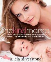 The Kind Mama: A Simple Guide to Supercharged Fertility, a Radiant Pregnancy, a Sweeter Birth, and a Healthier, More Beautiful Beginning - Alicia Silverstone - cover