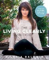 The Living Clearly Method: 5 Principles for a Fit Body, Healthy Mind & Joyful Life - Hilaria Baldwin - cover