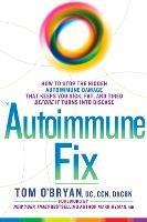The Autoimmune Fix: How to Stop the Hidden Autoimmune Damage That Keeps You Sick, Fat, and Tired Before It Turns Into Disease - Tom O'Bryan - cover