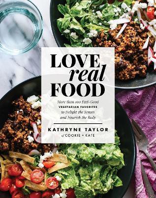 Love Real Food: More Than 100 Feel-Good Vegetarian Favorites to Delight the Senses and Nourish the Body: A Cookbook - Kathryne Taylor - cover