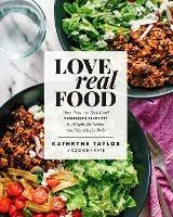 Love Real Food: More Than 100 Feel-Good Vegetarian Favorites to Delight the Senses and Nourish the Body: A Cookbook - Kathryne Taylor - cover