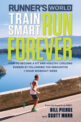 Runner's World Train Smart, Run Forever: How to Become a Fit and Healthy Lifelong Runner by Following The Innovative 7-Hour Workout Week - Bill Pierce,Scott Murr,Editors of Runner's World Maga - cover