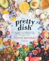 The Pretty Dish: More than 150 Everyday Recipes and 50 Beauty DIYs to Nourish Your Body Inside and Out: A Cookbook - Jessica Merchant - cover