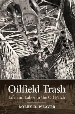 Oilfield Trash: Life and Labor in the Oil Patch - Bobby D. Weaver - cover