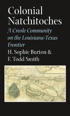 Colonial Natchitoches: A Creole Community on the Louisiana-Texas Frontier - H. Sophie Burton,F. Todd Smith - cover