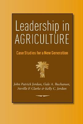 Leadership in Agriculture: Case Studies for a New Generation - John Patrick Jordan,Gale A. Buchanan,Neville P. Clarke - cover