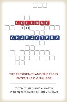 Columns to Characters: The Presidency and the Press Enter the Digital Age - Peter Baker,Martha Joynt Kumar,Rita Kirk - cover