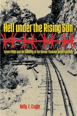 Hell under the Rising Sun: Texan POWs and the Building of the Burma-Thailand Death Railway - Kelly E. Crager - cover