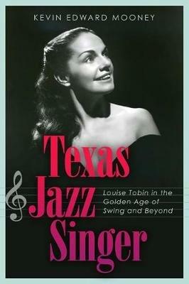 Texas Jazz Singer: Louise Tobin in the Golden Age of Swing and Beyond - Kevin Mooney - cover
