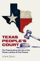 Texas People's Court: The Fascinating World of the Justice of the Peace - Mark Dunn - cover