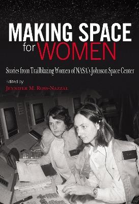 Making Space for Women: Stories from Trailblazing Women of NASA's Johnson Space Center - Jennifer M. Ross-Nazzal,Barbara Morgan - cover