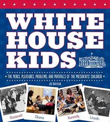 White House Kids: The Perks, Pleasures, Problems, and Pratfalls of the Presidents' Children - Joe Rhatigan - cover