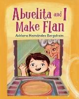 Abuelita and I Make Flan - Adriana Hernandez Bergstrom - cover