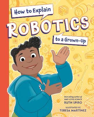 How to Explain Robotics to a Grown-Up - Ruth Spiro,Teresa Martinez - cover