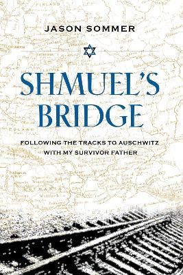 Shmuel's Bridge: Following the Tracks to Auschwitz with My Survivor Father - Jason Sommers - cover