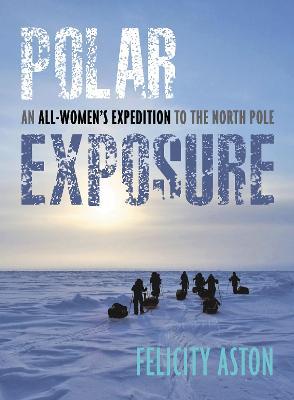 Polar Exposure: 10 Women's Journey to the North Pole - Felicity Aston - cover