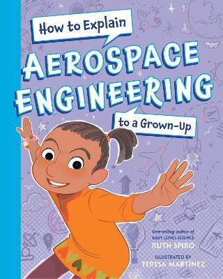 How To Explain Aerospace Engineering to a Grown-Up - Ruth Spiro,Teresa Martinez - cover