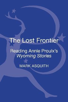 The Lost Frontier: Reading Annie Proulx's Wyoming Stories - Mark Asquith - cover