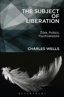 The Subject of Liberation: Žižek, Politics, Psychoanalysis - Charles Wells - cover